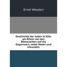 

Книга Geschichte der Juden in Köln am Rhein von den Römerzeiten auf die Gegenwart; nebst Noten und Urkunden