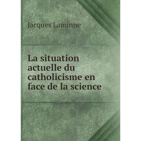 

Книга La situation actuelle du catholicisme en face de la science