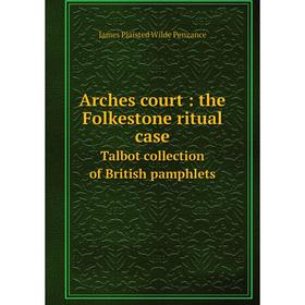 

Книга Arches court : the Folkestone ritual case Talbot collection of British pamphlets