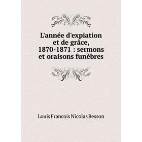 

Книга L'année d'expiation et de grâce, 1870-1871: sermons et oraisons funèbres