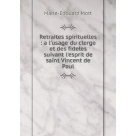 

Книга Retraites spirituelles: a l'usage du clerge et des fideles suivant l'esprit de saint Vincent de Paul
