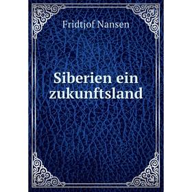 

Книга Siberien ein zukunftsland. Fridtjof Nansen