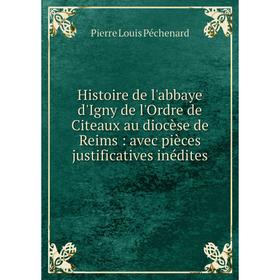 

Книга Histoire de l'abbaye d'Igny de l'Ordre de Citeaux au diocèse de Reims : avec pièces justificatives inédites