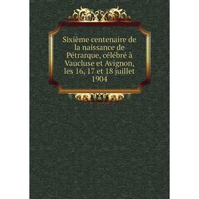 

Книга Sixième centenaire de la naissance de Pétrarque, célébré à Vaucluse et Avignon, les 16, 17 et 18 jui