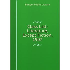 

Книга Class List: Literature, Except Fiction. 1907