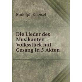 

Книга Die Lieder des Musikanten : Volksstück mit Gesang in 5 Akten
