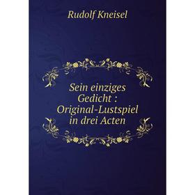 

Книга Sein einziges Gedicht: Original-Lustspiel in drei Acten. Rudolf Kneisel