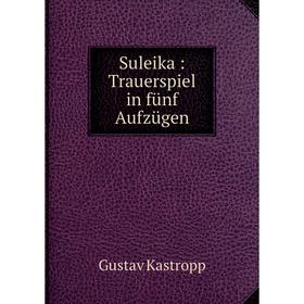 

Книга Suleika: Trauerspiel in fünf Aufzügen. Gustav Kastropp