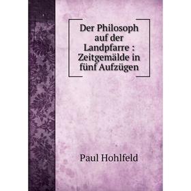 

Книга Der Philosoph auf der Landpfarre : Zeitgemälde in fünf Aufzügen