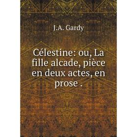 

Книга Célestine: ou, La fille alcade, pièce en deux actes, en prose.