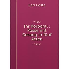 

Книга Ihr Korporal : Posse mit Gesang in fünf Acten