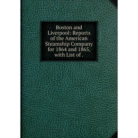 

Книга Boston and Liverpool: Reports of the American Steamship Company for 1864 and 1865, with List of.