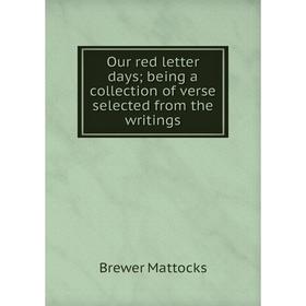 

Книга Our red letter days; being a collection of verse selected from the writings