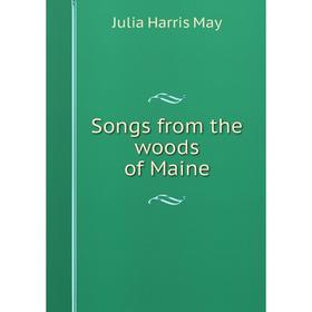 

Книга Songs from the woods of Maine. Julia Harris May
