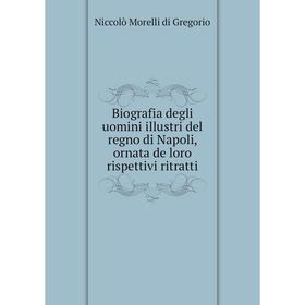 

Книга Biografia degli uomini illustri del regno di Napoli, ornata de loro rispettivi ritratti