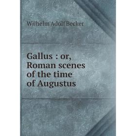 

Книга Gallus : or, Roman scenes of the time of Augustus