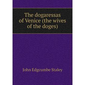 

Книга The dogaressas of Venice (the wives of the doges). John Edgcumbe Staley