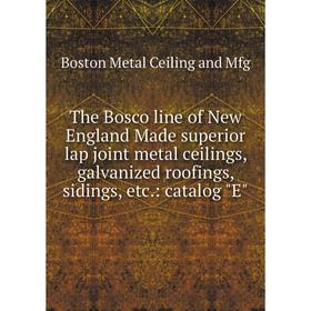 

Книга The Bosco line of New England Made superior lap joint metal ceilings, galvanized roofings, sidings,
