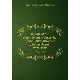 

Книга Report of the Department of Fisheries of the Commonwealth of Pennsylvania, 1904/19051904/1905. Penn