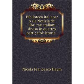 

Книга Biblioteca italiana: o sia Notizia de' libri rari italiani divisa in quattro parti; cioè istoria.