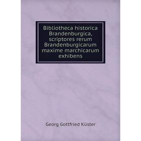 

Книга Bibliotheca historica Brandenburgica, scriptores rerum Brandenburgicarum maxime marchicarum exhibens