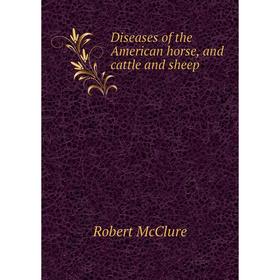 

Книга Diseases of the American horse, and cattle and sheep