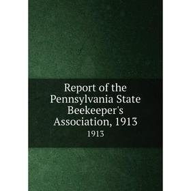 

Книга Report of the Pennsylvania State Beekeeper's Association, 19131913