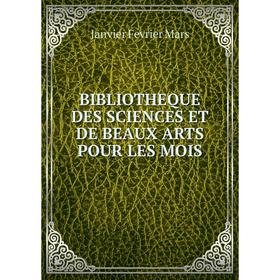 

Книга BIBLIOTHEQUE DES SCIENCES ET DE BEAUX ARTS POUR LES MOIS