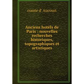 

Книга Anciens hotêls de Paris : nouvelles recherches historiques, topographiques et artistiques