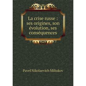 

Книга La crise russe: ses origines, son évolution, ses conséquences