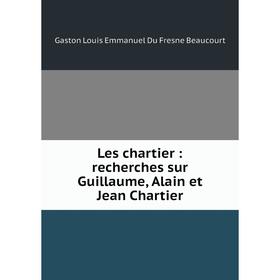 

Книга Les chartier: recherches sur Guillaume, Alain et Jean Chartier