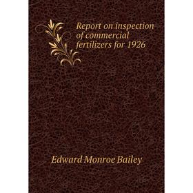 

Книга Report on inspection of commercial fertilizers for 1926. Edward Monroe Bailey
