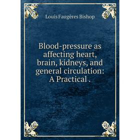 

Книга Blood-pressure as affecting heart, brain, kidneys, and general circulation: A Practical.