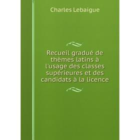 

Книга Recueil gradué de thèmes latins à l'usage des classes supérieures et des candidats à la licence. Cha