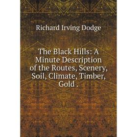 

Книга The Black Hills: A Minute Description of the Routes, Scenery, Soil, Climate, Timber, Gold. Richard I