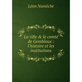 

Книга La ville & le comté de Gembloux: l'histoire et les institutions