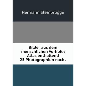 

Книга Bilder aus dem menschlichen Vorhofe: Atlas enthaltend 25 Photographien nach.