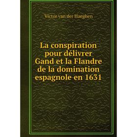 

Книга La conspiration pour délivrer Gand et la Flandre de la domination espagnole en 1631