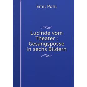 

Книга Lucinde vom Theater: Gesangsposse in sechs Bildern