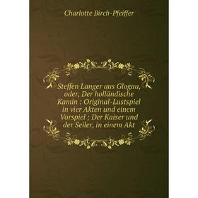 

Книга Steffen Langer aus Glogau, oder, Der holländische Kamin: Original-Lustspiel in vier Akten und einem