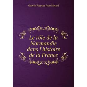 

Книга Le rôle de la Normandie dans l'histoire de la France