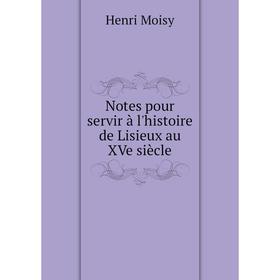 

Книга Notes pour servir à l'histoire de Lisieux au XVe siècle