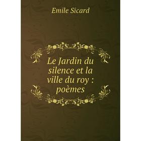 

Книга Le Jardin du silence et la ville du roy: poèmes