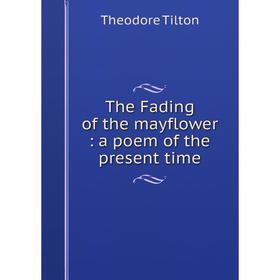 

Книга The Fading of the mayflower: a poem of the present time. Theodore Tilton