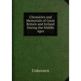 

Книга Chronicles and Memorials of Great Britain and Ireland During the Middle Ages