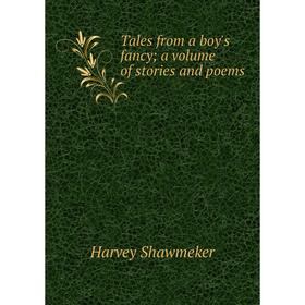 

Книга Tales from a boy's fancy; a volume of stories and poems. Harvey Shawmeker