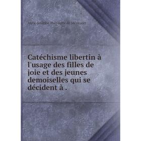 

Книга Catéchisme libertin à l'usage des filles de joie et des jeunes demoiselles qui se décident à.