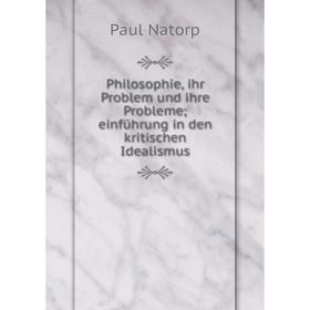 

Книга Philosophie, ihr Problem und ihre Probleme; einführung in den kritischen Idealismus. Paul Nat