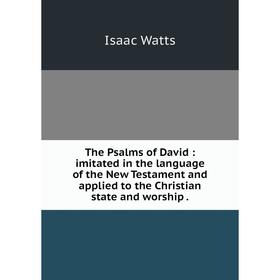 

Книга The Psalms of David: imitated in the language of the New Testament and applied to the Christian state and worship.