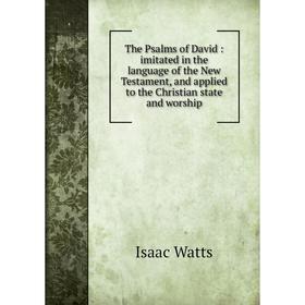 

Книга The Psalms of David: imitated in the language of the New Testament, and applied to the Christian state and worship